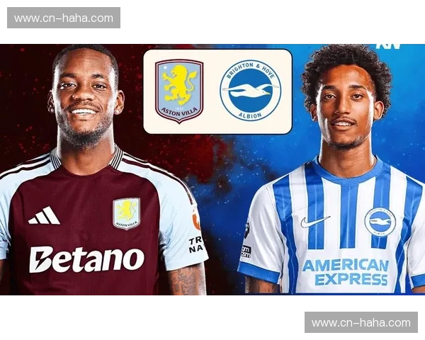 维拉与布莱顿有望上演进球大战 埃梅里对赫泽勒优势明显